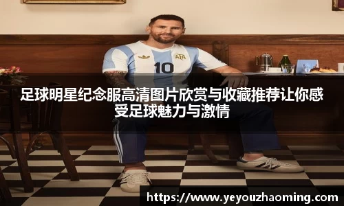 足球明星纪念服高清图片欣赏与收藏推荐让你感受足球魅力与激情